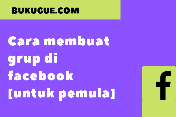 Cara membuat grup di facebook [untuk pemula] ⋆ bukugue.com