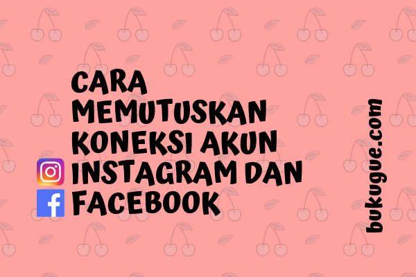 Cara memutuskan hubungan akun facebook dengan instagram