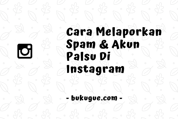 Cara melaporkan Spam & Akun Palsu di Instagram