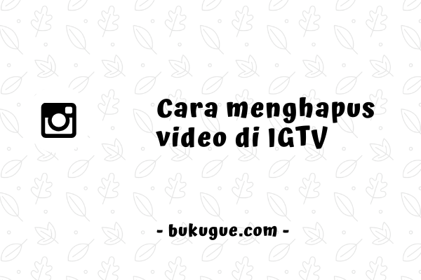 Cara menghapus video di IGTV