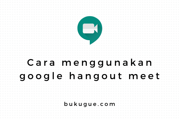 Cara menggunakan google meet untuk rapat dari rumah