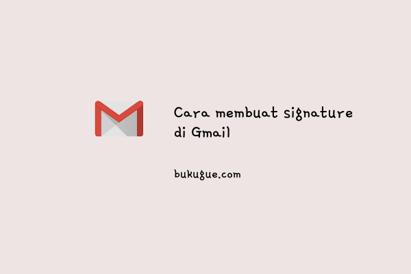 Cara membuat Signature di email Gmail (via laptop dan aplikasi)